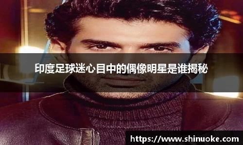 印度足球迷心目中的偶像明星是谁揭秘