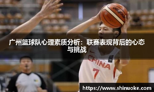 广州篮球队心理素质分析：联赛表现背后的心态与挑战