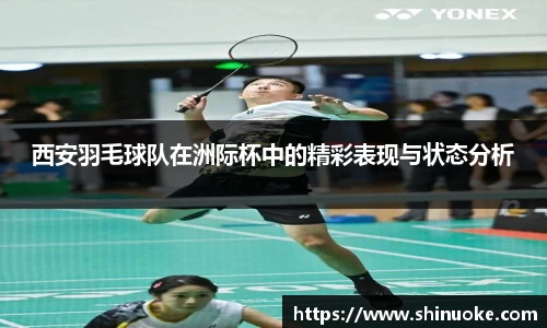 西安羽毛球队在洲际杯中的精彩表现与状态分析