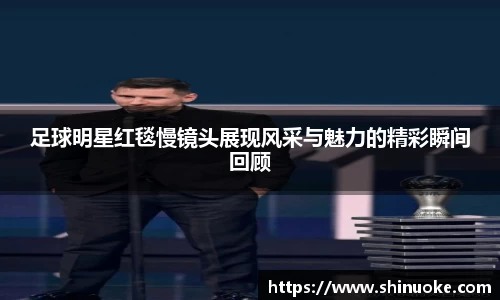 足球明星红毯慢镜头展现风采与魅力的精彩瞬间回顾