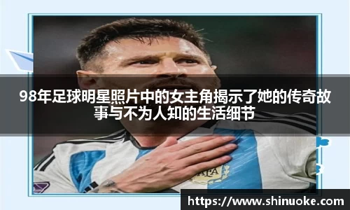 98年足球明星照片中的女主角揭示了她的传奇故事与不为人知的生活细节