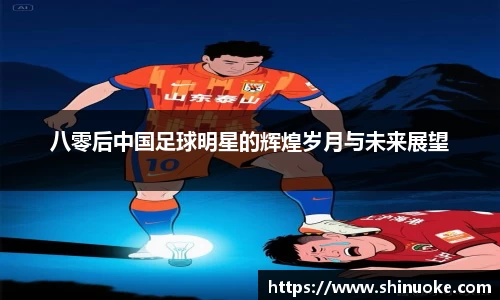 八零后中国足球明星的辉煌岁月与未来展望